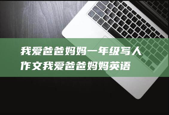 我爱爸爸妈妈一年级写人作文我爱爸爸妈妈英语