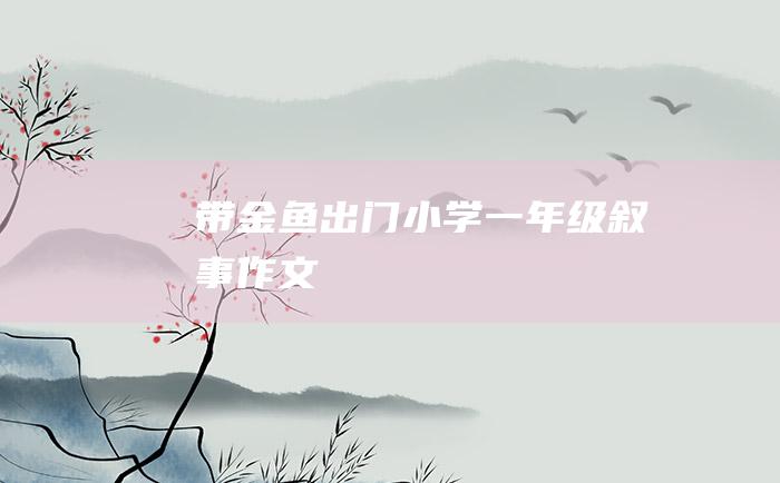 带金鱼出门 小学一年级叙事作文