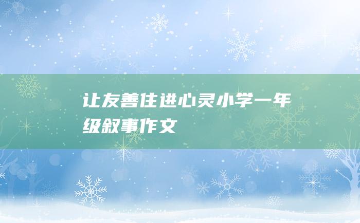 让友善住进心灵小学一年级叙事作文