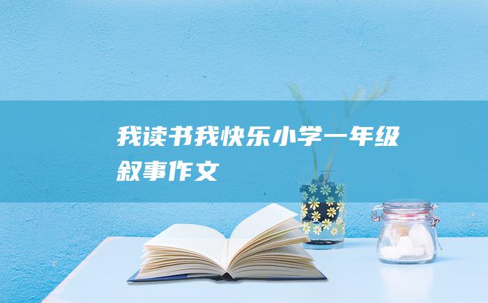 我读书我快乐小学一年级叙事作文