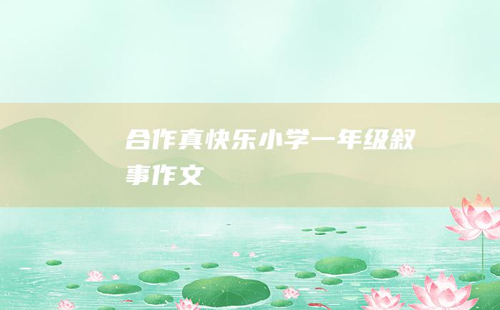 合作真快乐小学一年级叙事作文