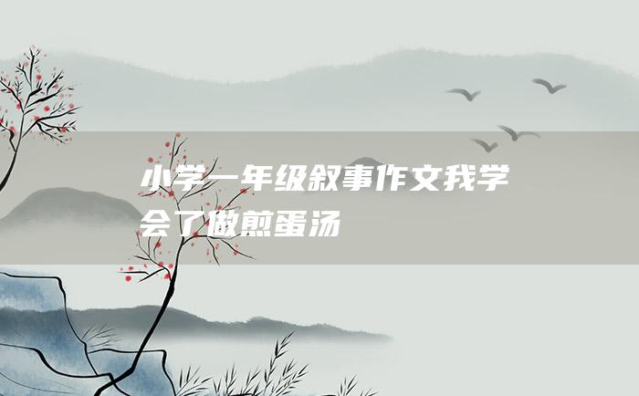 小学一年级叙事作文我学会了做煎蛋汤