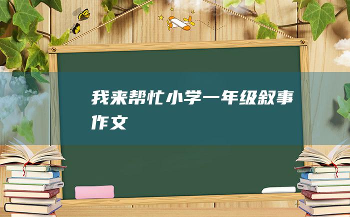 我来帮忙小学一年级叙事作文