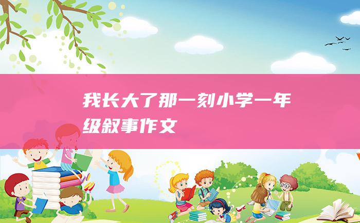 我长大了那一刻小学一年级叙事作文