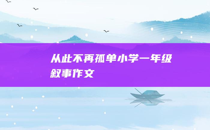 从此不再孤单小学一年级叙事作文