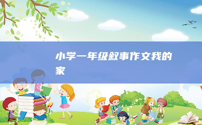 小学一年级叙事作文我的家