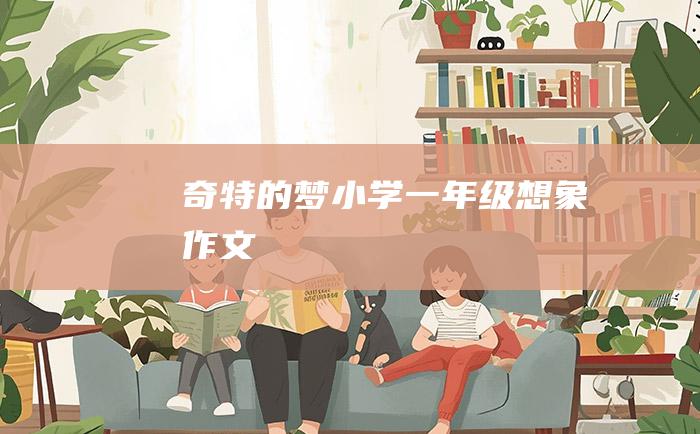 奇特的梦小学一年级想象作文