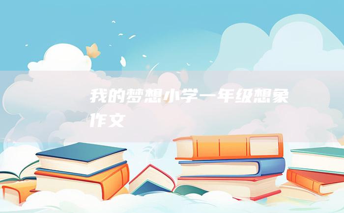 我的梦想小学一年级想象作文