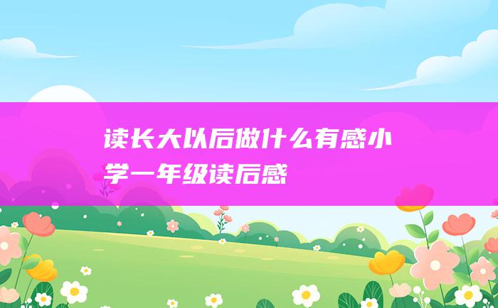 读长大以后做什么有感小学一年级读后感