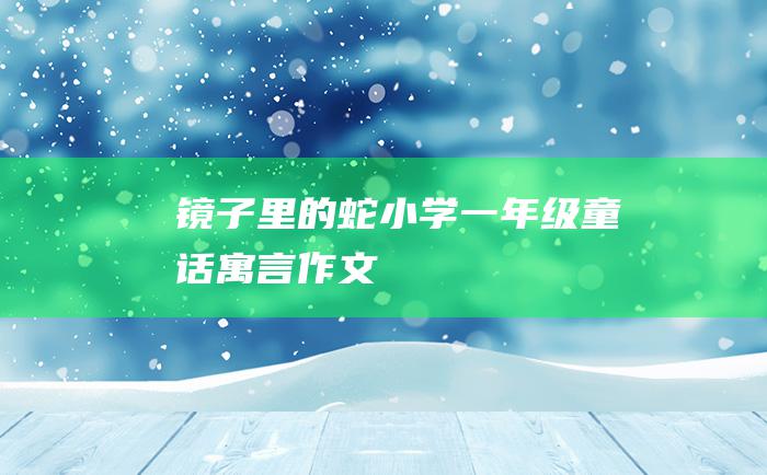 镜子里的蛇小学一年级童话寓言作文