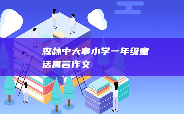 森林中大事 小学一年级童话寓言作文