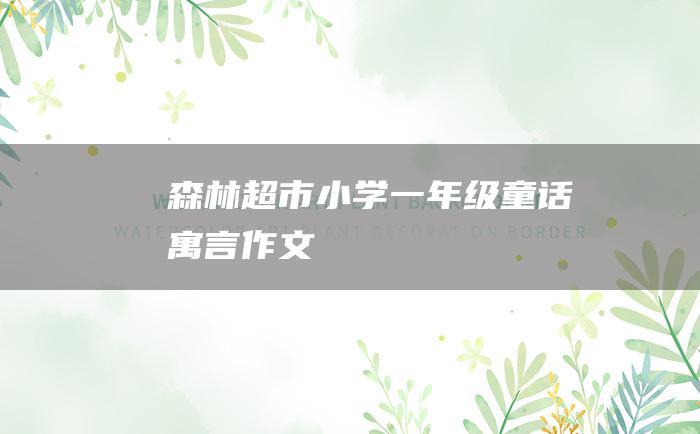 森林超市 小学一年级童话寓言作文