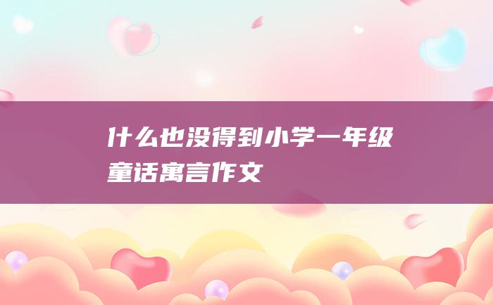 什么也没得到小学一年级童话寓言作文