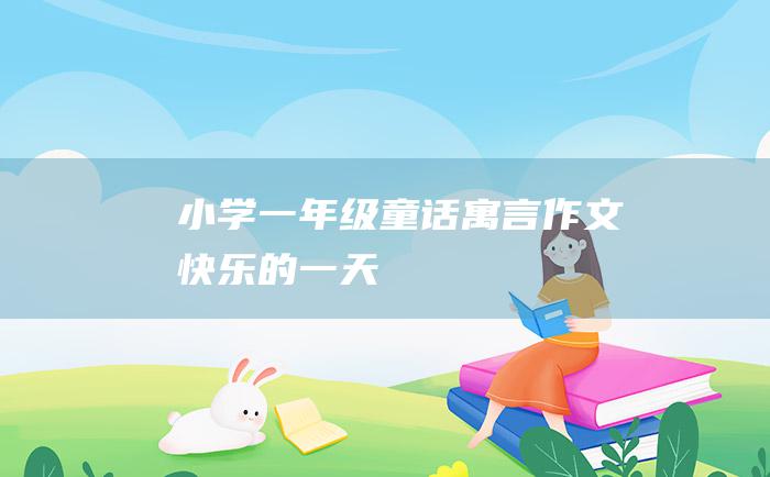 小学一年级童话寓言作文 快乐的一天