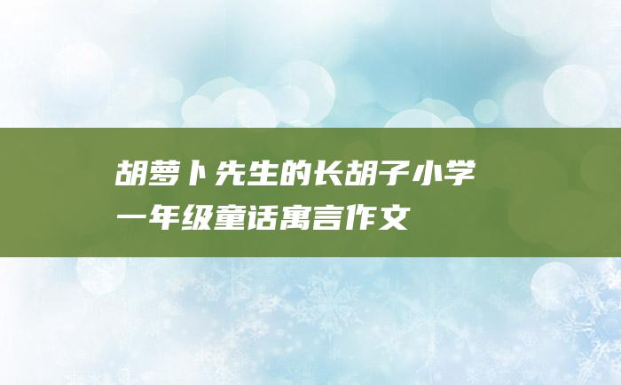 胡萝卜先生的长胡子小学一年级童话寓言作文