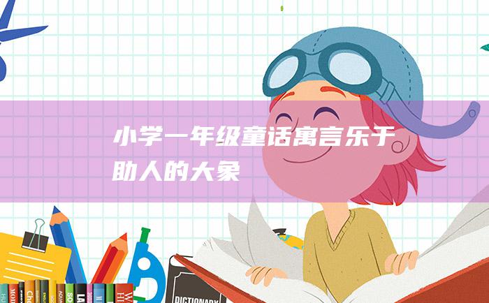 小学一年级童话寓言 乐于助人的大象