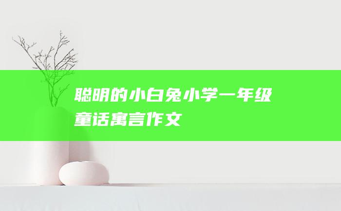 聪明的小白兔小学一年级童话寓言作文