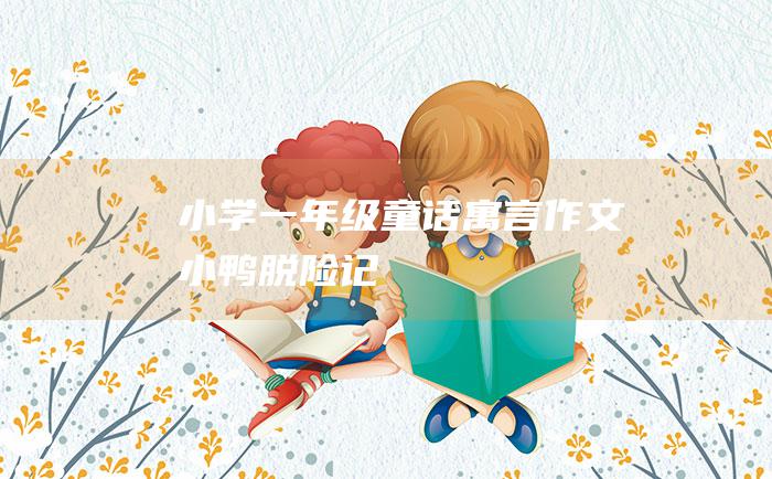 小学一年级童话寓言作文小鸭脱险记