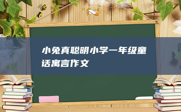 小兔真聪明 小学一年级童话寓言作文