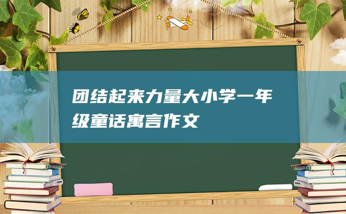 团结起来力量大 小学一年级童话寓言作文