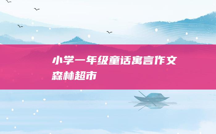 小学一年级童话寓言作文森林超市