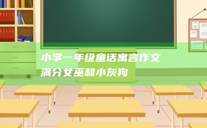 小学一年级童话寓言作文满分女巫和小灰狗