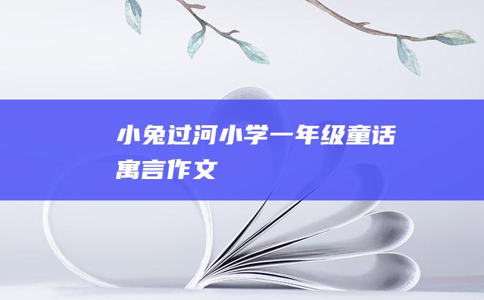 小兔过河小学一年级童话寓言作文