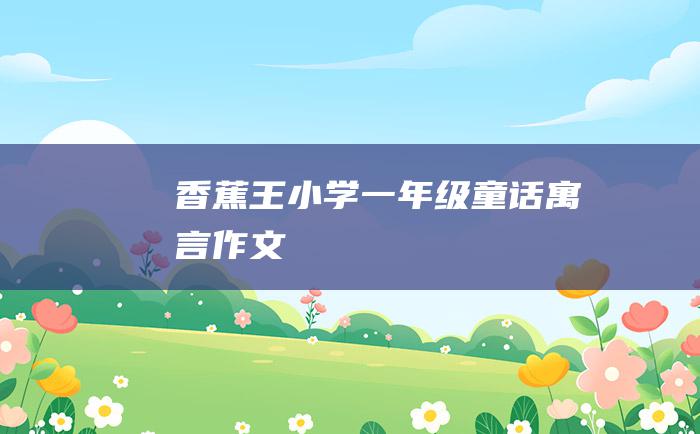 香蕉王小学一年级童话寓言作文