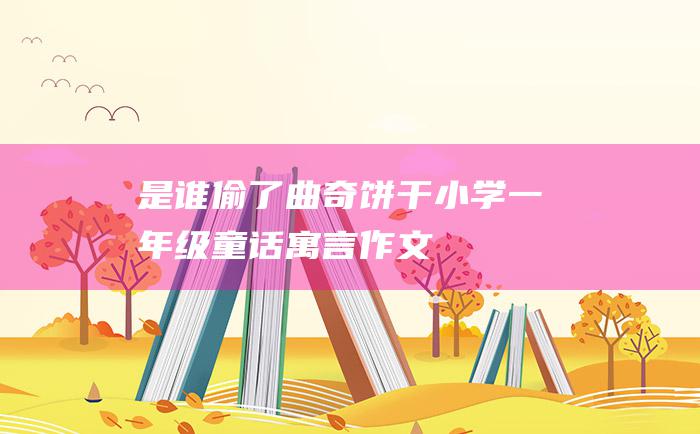 是谁偷了曲奇饼干小学一年级童话寓言作文