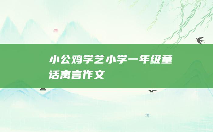 小公鸡学艺 小学一年级童话寓言作文