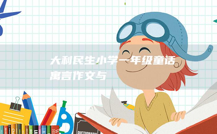 大利民生小学一年级童话寓言作文与