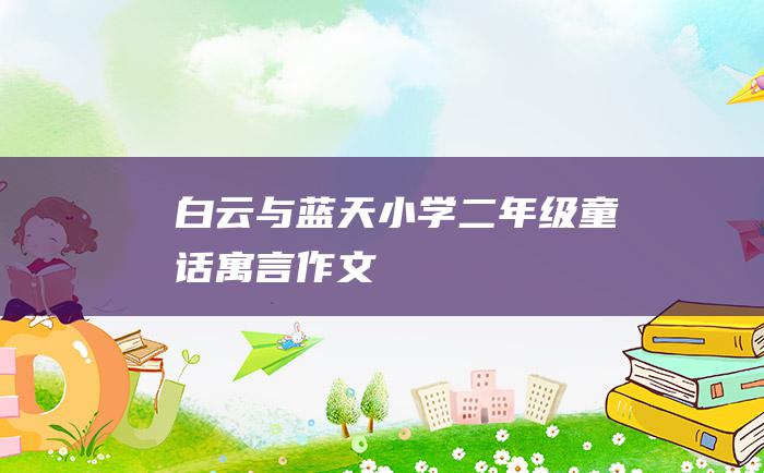 白云与蓝天小学二年级童话寓言作文