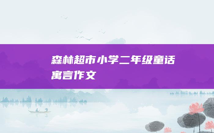 森林超市 小学二年级童话寓言作文