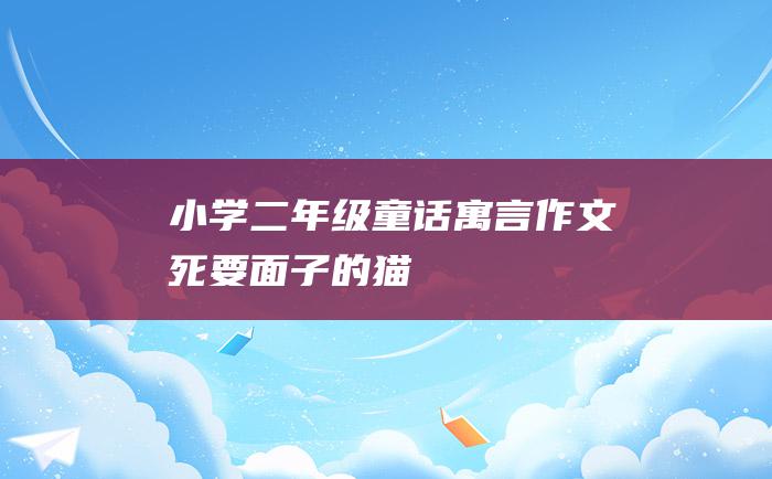 小学二年级童话寓言作文死要面子的猫