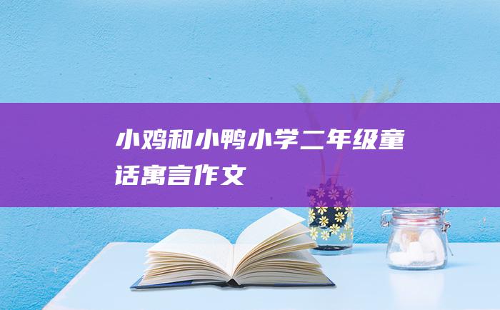 小鸡和小鸭小学二年级童话寓言作文