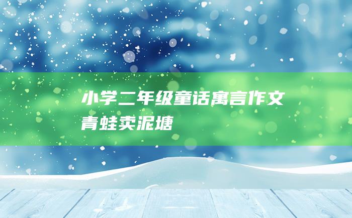 小学二年级童话寓言作文青蛙卖泥塘