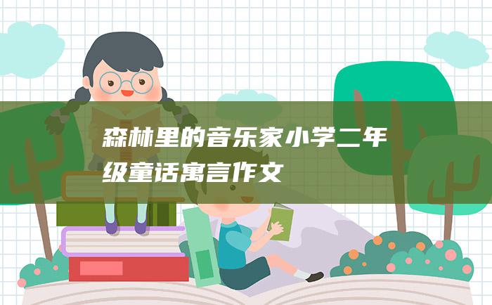 森林里的音乐家小学二年级童话寓言作文