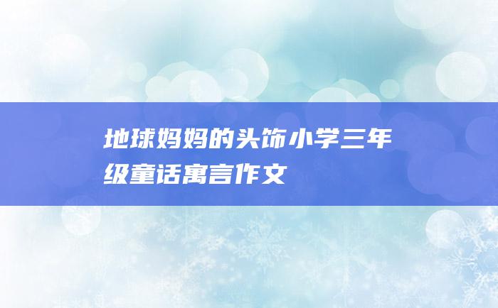 地球妈妈的头饰 小学三年级童话寓言作文