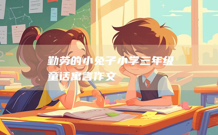 勤劳的小兔子小学三年级童话寓言作文