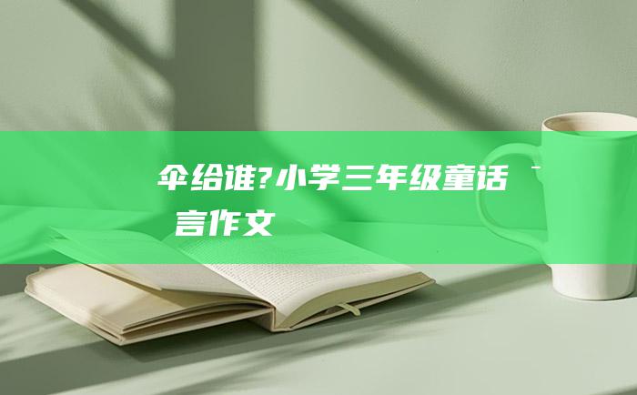 伞给谁?小学三年级童话寓言作文