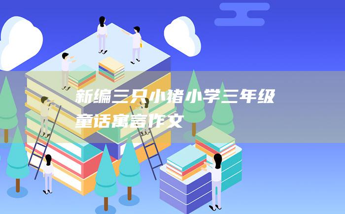 新编三只小猪小学三年级童话寓言作文