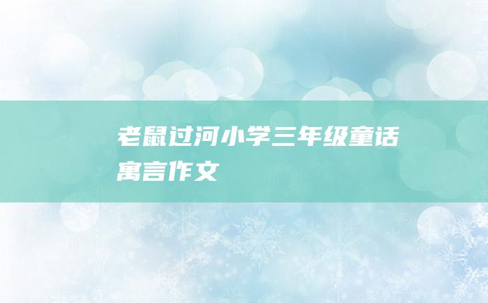 老鼠过河 小学三年级童话寓言作文