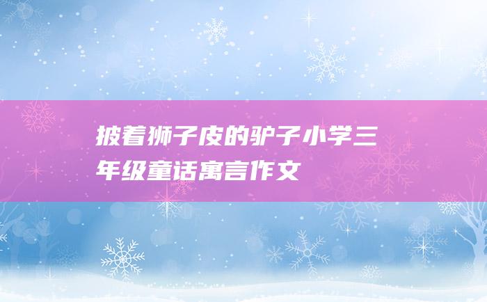 披着狮子皮的驴子 小学三年级童话寓言作文