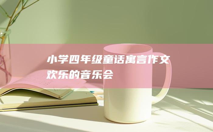 小学四年级童话寓言作文欢乐的音乐会