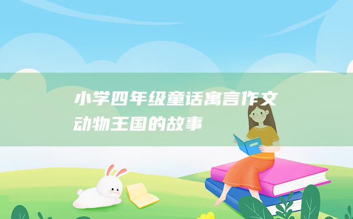 小学四年级童话寓言作文 动物王国的故事