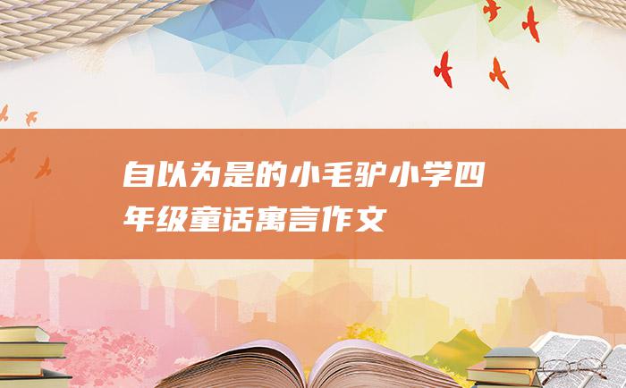 自以为是的小毛驴小学四年级童话寓言作文