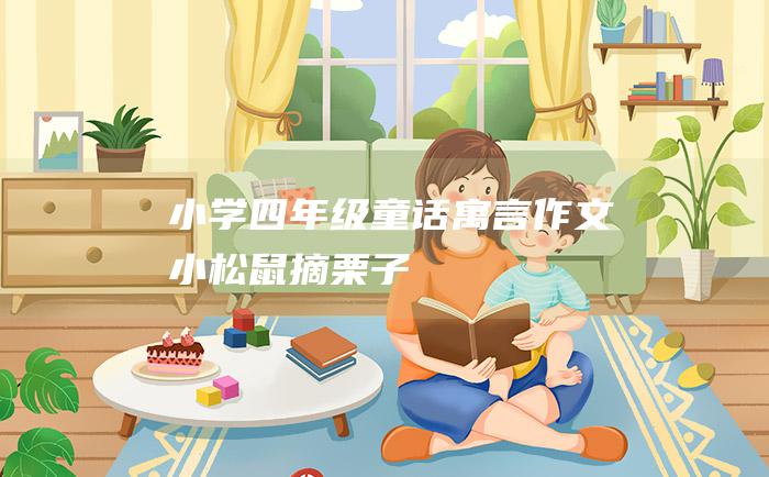 小学四年级童话寓言作文 小松鼠摘栗子