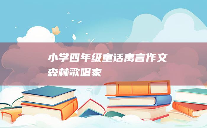 小学四年级童话寓言作文 森林歌唱家