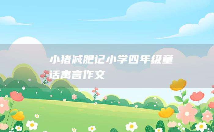 小猪减肥记小学四年级童话寓言作文