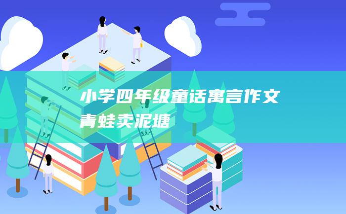 小学四年级童话寓言作文 青蛙卖泥塘